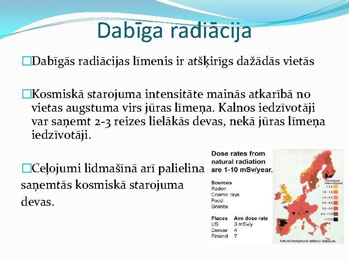 Dabīga radiācija �Dabīgās radiācijas līmenis ir atšķirīgs dažādās vietās �Kosmiskā starojuma intensitāte mainās atkarībā