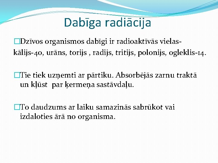 Dabīga radiācija �Dzīvos organismos dabīgi ir radioaktīvās vielaskālijs-40, urāns, torijs , radijs, tritijs, polonijs,