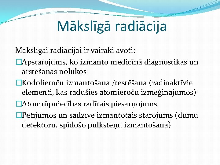Mākslīgā radiācija Mākslīgai radiācijai ir vairāki avoti: �Apstarojums, ko izmanto medicīnā diagnostikas un ārstēšanas