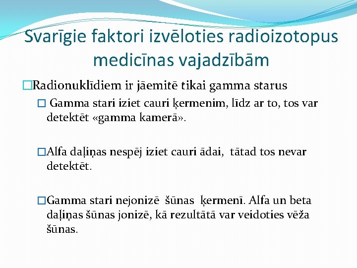 Svarīgie faktori izvēloties radioizotopus medicīnas vajadzībām �Radionuklīdiem ir jāemitē tikai gamma starus � Gamma