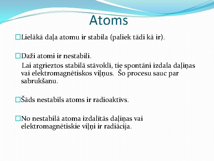 Atoms �Lielākā daļa atomu ir stabila (paliek tādi kā ir). �Daži atomi ir nestabili.