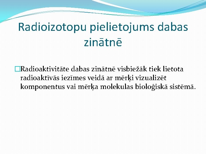 Radioizotopu pielietojums dabas zinātnē �Radioaktivitāte dabas zinātnē visbiežāk tiek lietota radioaktīvās iezīmes veidā ar