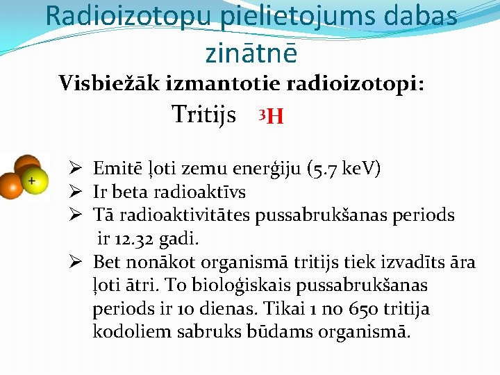 Radioizotopu pielietojums dabas zinātnē Visbiežāk izmantotie radioizotopi: Tritijs 3 H Ø Emitē ļoti zemu