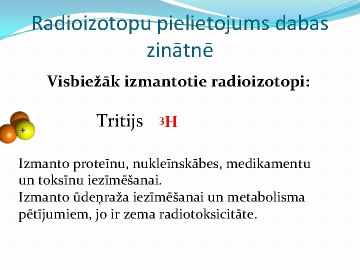 Radioizotopu pielietojums dabas zinātnē Visbiežāk izmantotie radioizotopi: Tritijs 3 H Izmanto proteīnu, nukleīnskābes, medikamentu