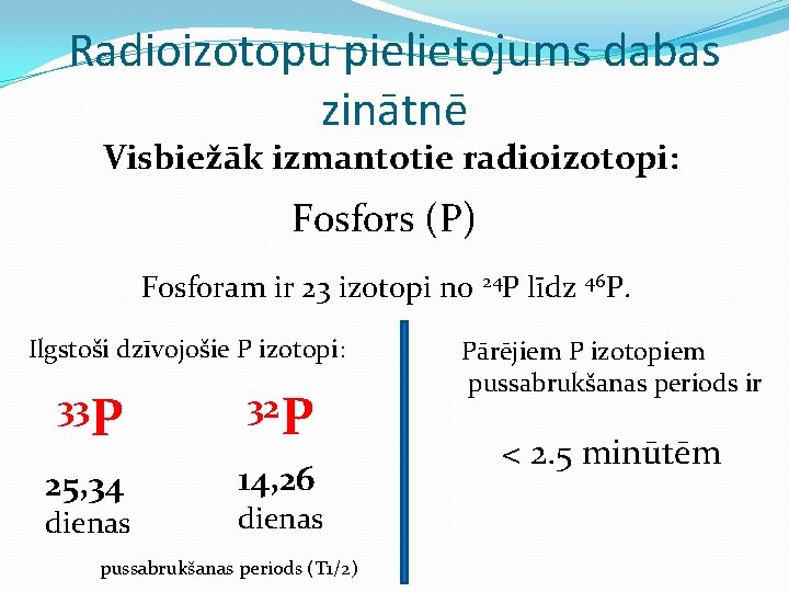 Radioizotopu pielietojums dabas zinātnē Visbiežāk izmantotie radioizotopi: Fosfors (P) Fosforam ir 23 izotopi no