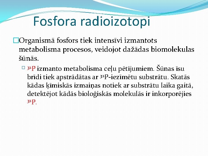 Fosfora radioizotopi �Organismā fosfors tiek intensīvi izmantots metabolisma procesos, veidojot dažādas biomolekulas šūnās. �