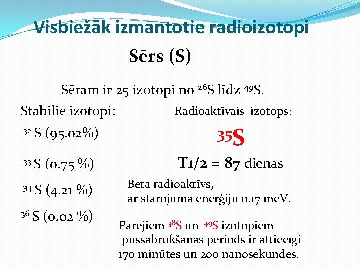 Visbiežāk izmantotie radioizotopi Sērs (S) Sēram ir 25 izotopi no 26 S līdz 49