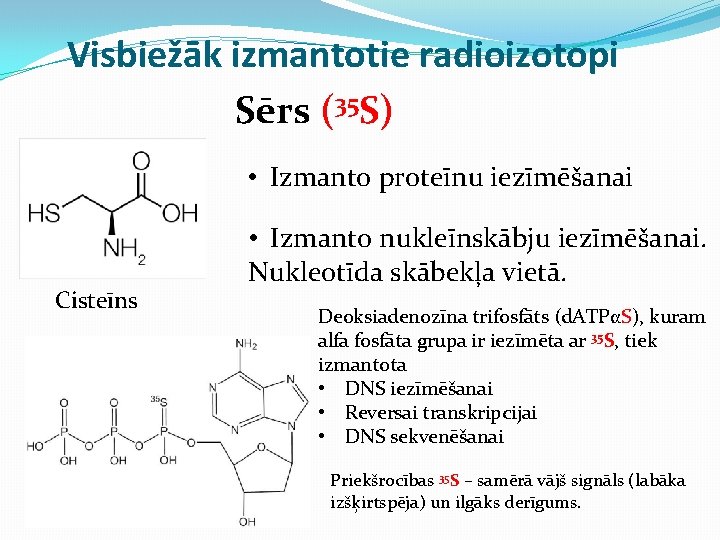 Visbiežāk izmantotie radioizotopi Sērs (35 S) • Izmanto proteīnu iezīmēšanai Cisteīns • Izmanto nukleīnskābju