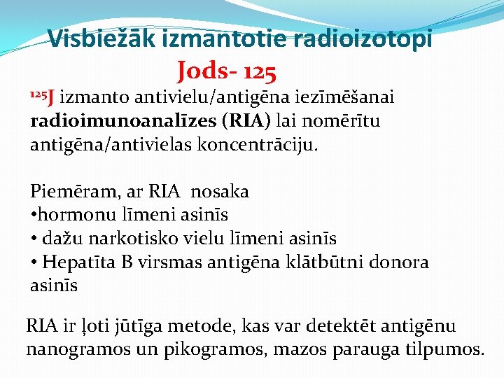 Visbiežāk izmantotie radioizotopi Jods- 125 J izmanto antivielu/antigēna iezīmēšanai radioimunoanalīzes (RIA) lai nomērītu antigēna/antivielas