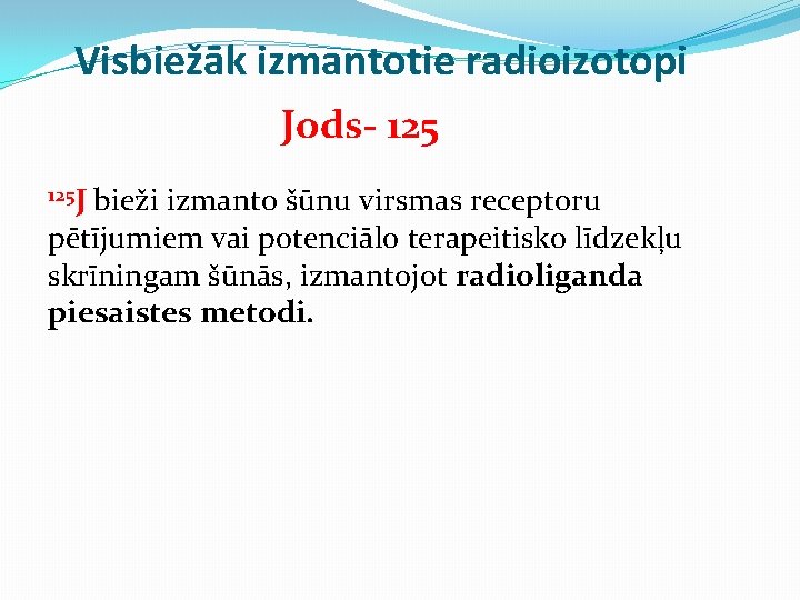 Visbiežāk izmantotie radioizotopi Jods- 125 J bieži izmanto šūnu virsmas receptoru pētījumiem vai potenciālo