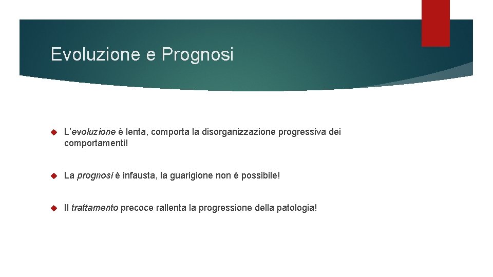 Evoluzione e Prognosi L’evoluzione è lenta, comporta la disorganizzazione progressiva dei comportamenti! La prognosi