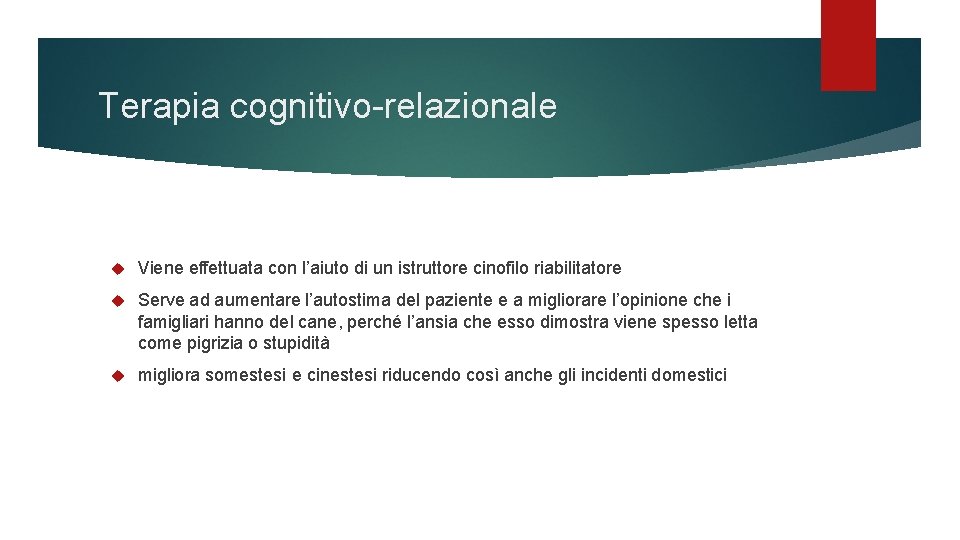 Terapia cognitivo-relazionale Viene effettuata con l’aiuto di un istruttore cinofilo riabilitatore Serve ad aumentare