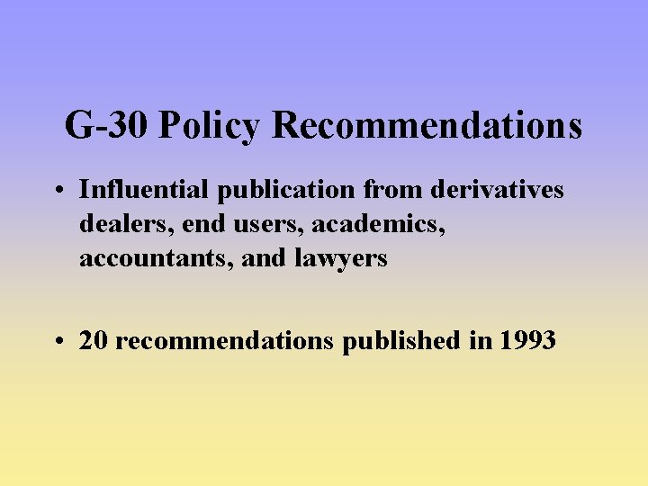 G-30 Policy Recommendations • Influential publication from derivatives dealers, end users, academics, accountants, and