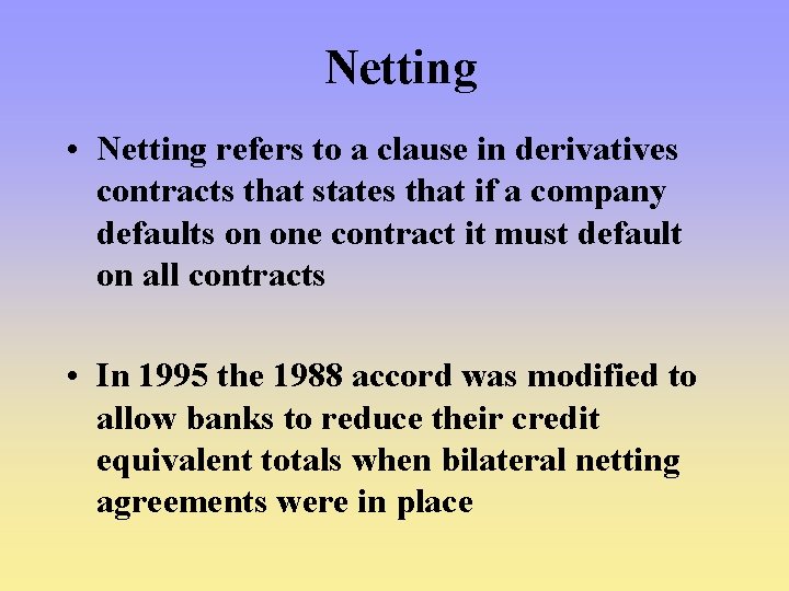 Netting • Netting refers to a clause in derivatives contracts that states that if