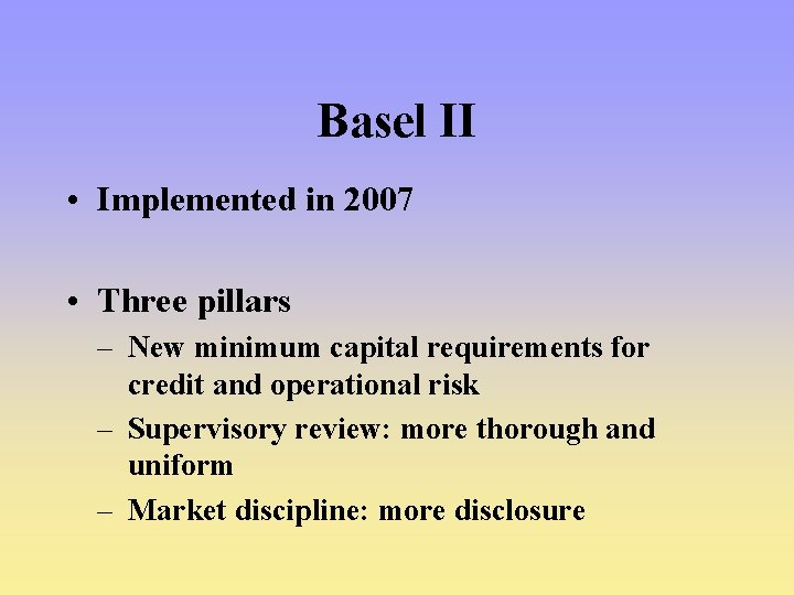 Basel II • Implemented in 2007 • Three pillars – New minimum capital requirements