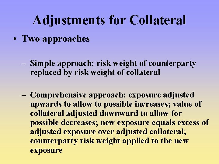 Adjustments for Collateral • Two approaches – Simple approach: risk weight of counterparty replaced