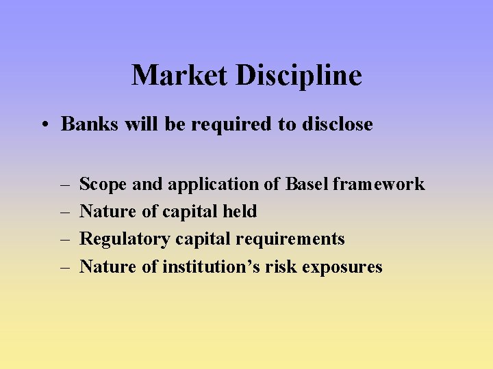 Market Discipline • Banks will be required to disclose – – Scope and application