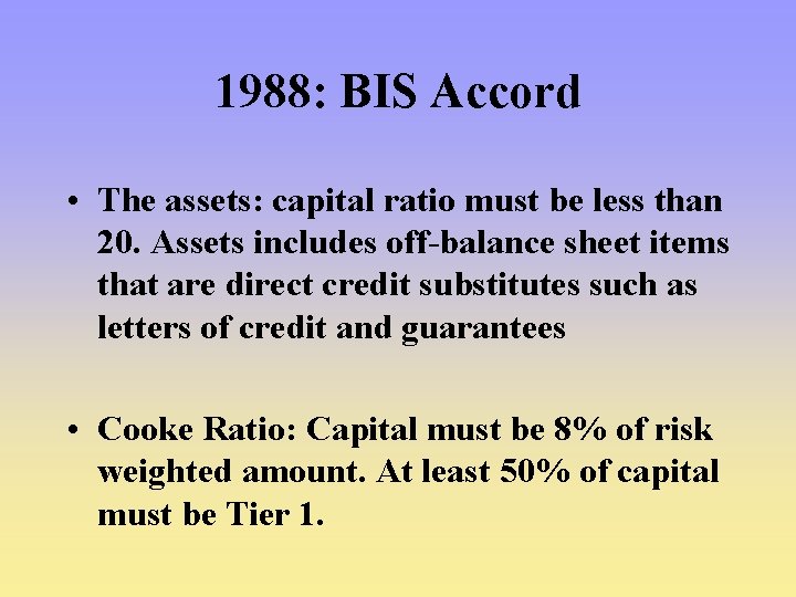 1988: BIS Accord • The assets: capital ratio must be less than 20. Assets