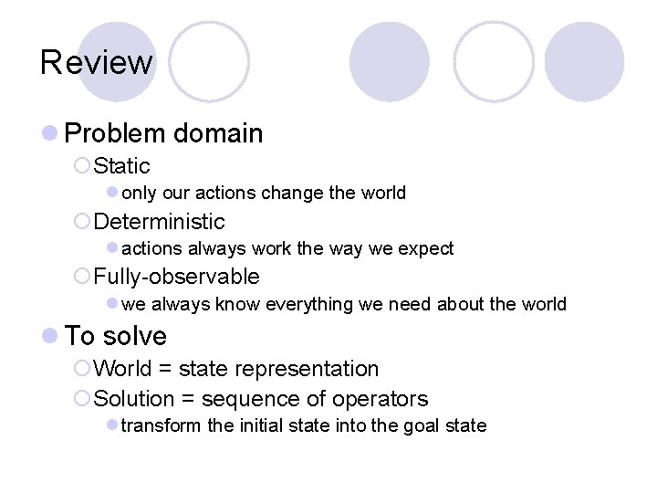 Review l Problem domain ¡Static l only our actions change the world ¡Deterministic l