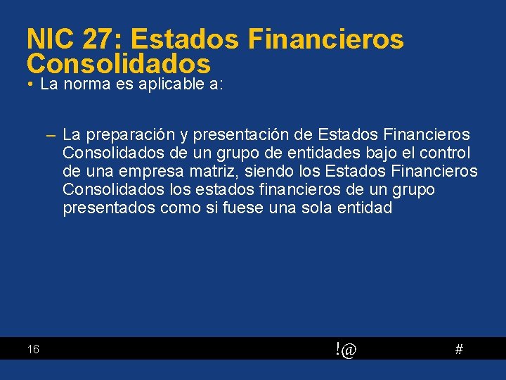 NIC 27: Estados Financieros Consolidados • La norma es aplicable a: – La preparación