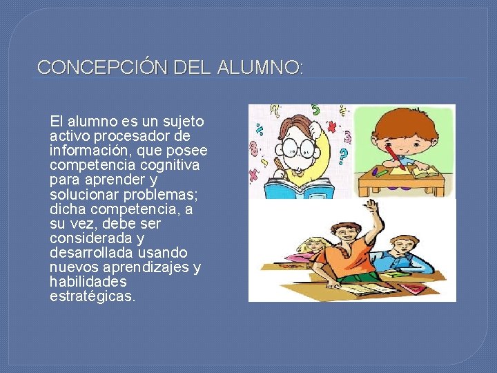 CONCEPCIÓN DEL ALUMNO: El alumno es un sujeto activo procesador de información, que posee CONCEPCIÓN DEL ALUMNO: El alumno es un sujeto activo procesador de información, que posee