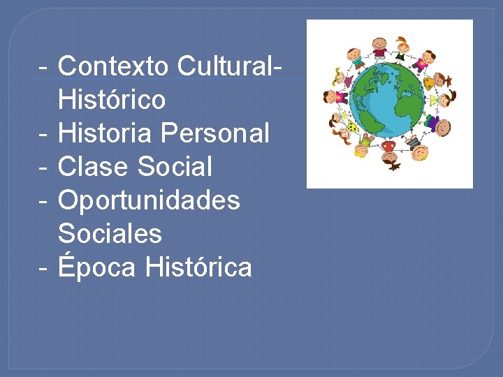 - Contexto Cultural. Histórico - Historia Personal - Clase Social - Oportunidades Sociales -