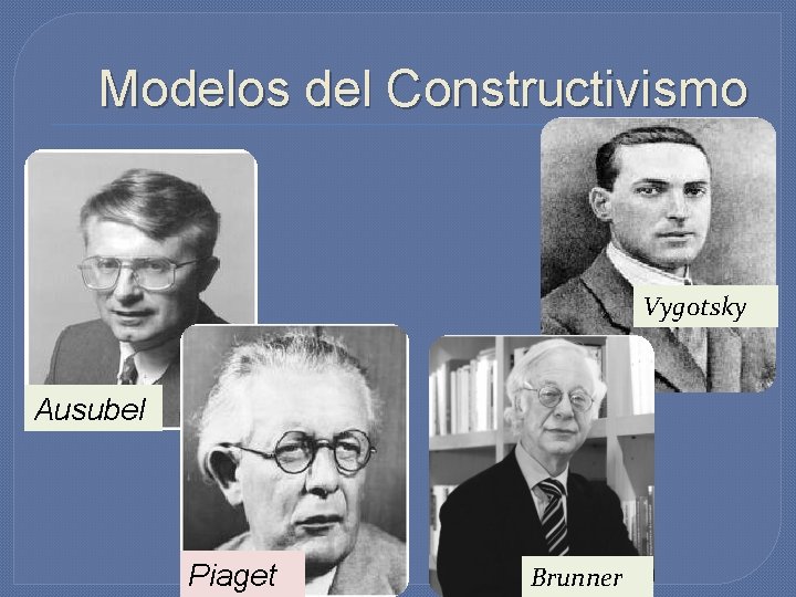 Modelos del Constructivismo Vygotsky Ausubel Piaget Brunner 