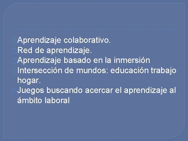 �Aprendizaje colaborativo. �Red de aprendizaje. �Aprendizaje basado en la inmersión �Intersección de mundos: educación