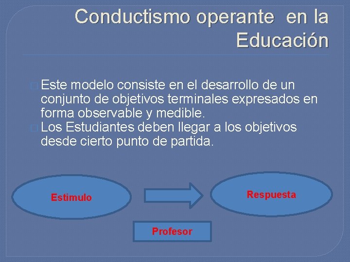Conductismo operante en la Educación � Este modelo consiste en el desarrollo de un