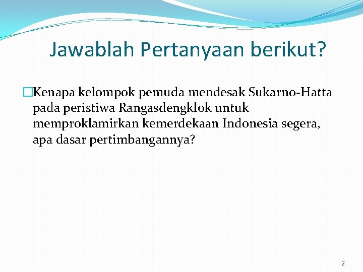 Jawablah Pertanyaan berikut? �Kenapa kelompok pemuda mendesak Sukarno-Hatta pada peristiwa Rangasdengklok untuk memproklamirkan kemerdekaan