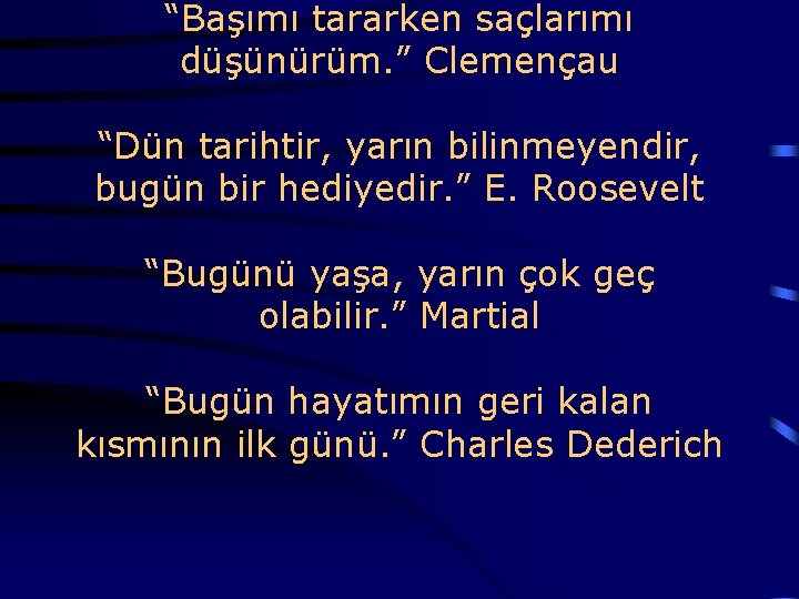 “Başımı tararken saçlarımı düşünürüm. ” Clemençau “Dün tarihtir, yarın bilinmeyendir, bugün bir hediyedir. ”