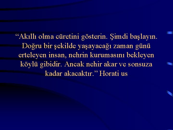  “Akıllı olma cüretini gösterin. Şimdi başlayın. Doğru bir şekilde yaşayacağı zaman günü erteleyen