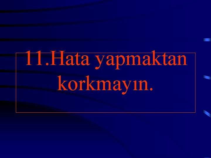 11. Hata yapmaktan korkmayın. 