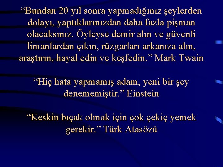 “Bundan 20 yıl sonra yapmadığınız şeylerden dolayı, yaptıklarınızdan daha fazla pişman olacaksınız. Öyleyse demir