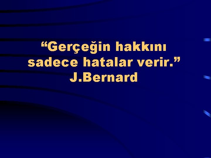  “Gerçeğin hakkını sadece hatalar verir. ” J. Bernard 