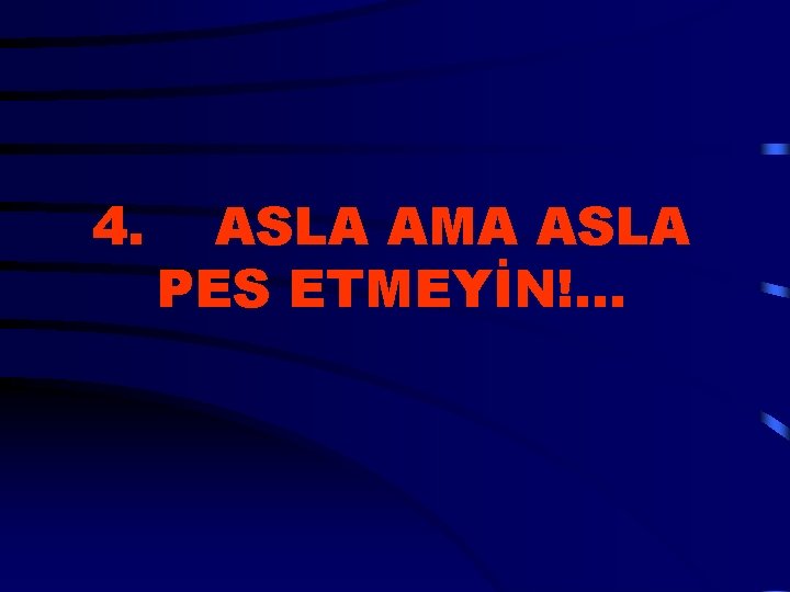 4. ASLA AMA ASLA PES ETMEYİN!. . . 