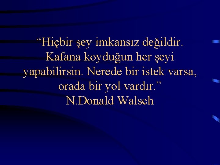  “Hiçbir şey imkansız değildir. Kafana koyduğun her şeyi yapabilirsin. Nerede bir istek varsa,