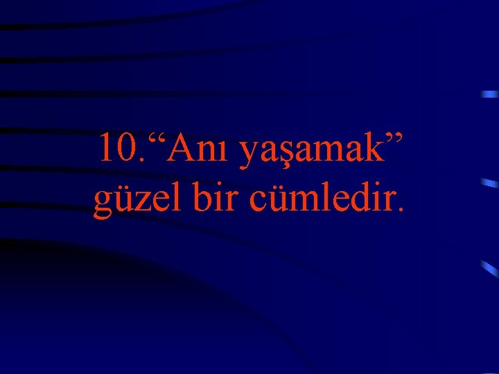 10. “Anı yaşamak” güzel bir cümledir. 