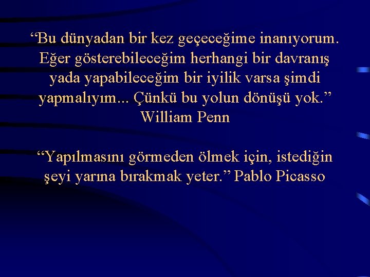  “Bu dünyadan bir kez geçeceğime inanıyorum. Eğer gösterebileceğim herhangi bir davranış yada yapabileceğim