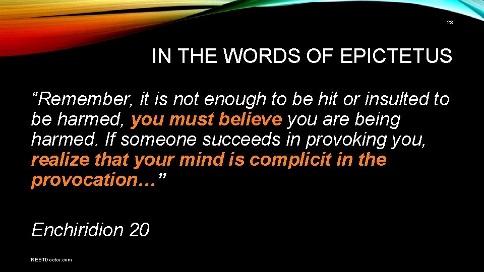 23 IN THE WORDS OF EPICTETUS “Remember, it is not enough to be hit