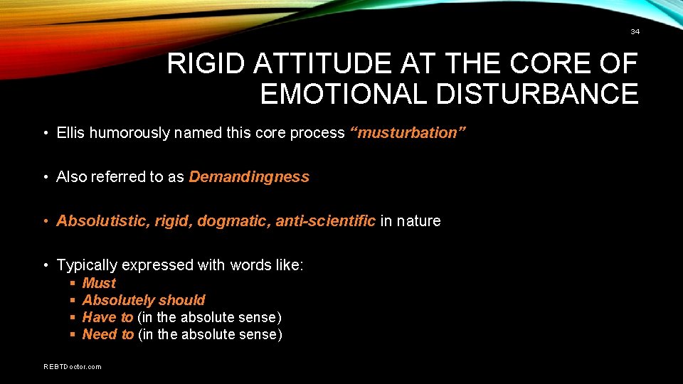 34 RIGID ATTITUDE AT THE CORE OF EMOTIONAL DISTURBANCE • Ellis humorously named this