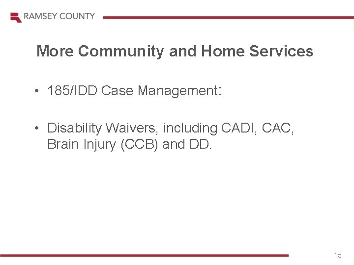 More Community and Home Services • 185/IDD Case Management: • Disability Waivers, including CADI,