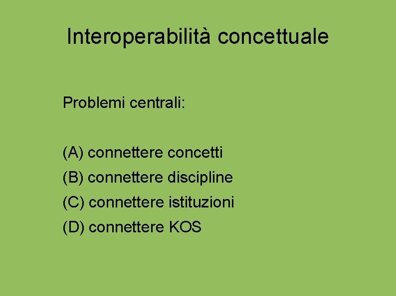 Interoperabilità concettuale Problemi centrali: (A) connettere concetti (B) connettere discipline (C) connettere istituzioni (D)