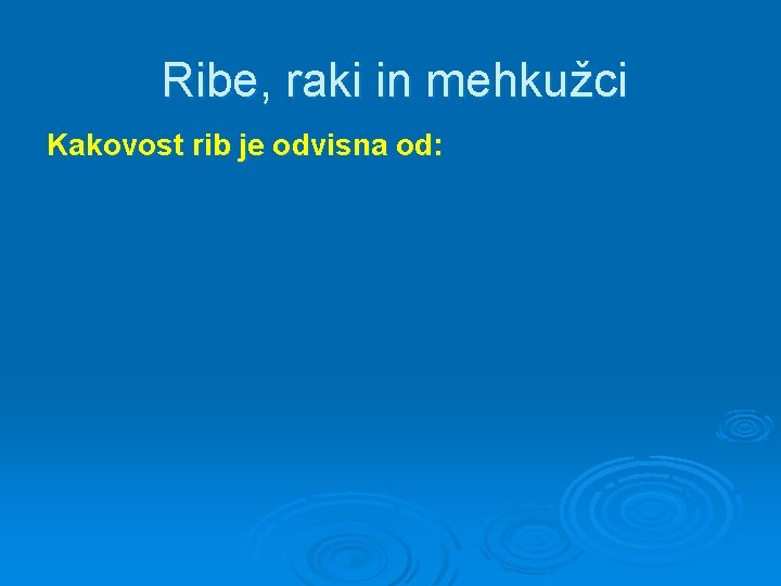 Ribe, raki in mehkužci Kakovost rib je odvisna od: 