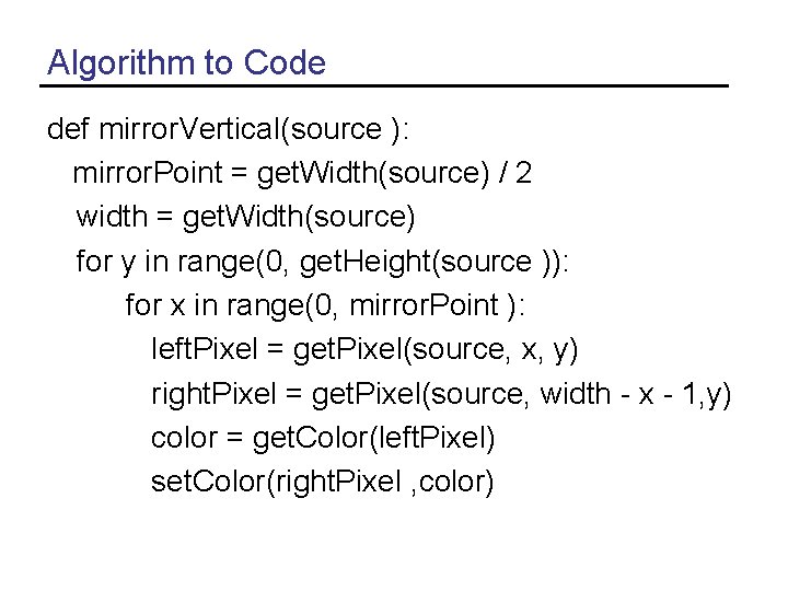 Algorithm to Code def mirror. Vertical(source ): mirror. Point = get. Width(source) / 2