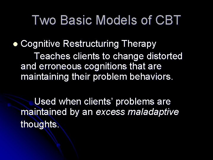 Two Basic Models of CBT l Cognitive Restructuring Therapy Teaches clients to change distorted
