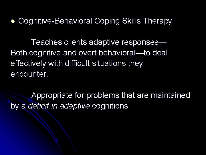 l Cognitive-Behavioral Coping Skills Therapy Teaches clients adaptive responses— Both cognitive and overt behavioral—to