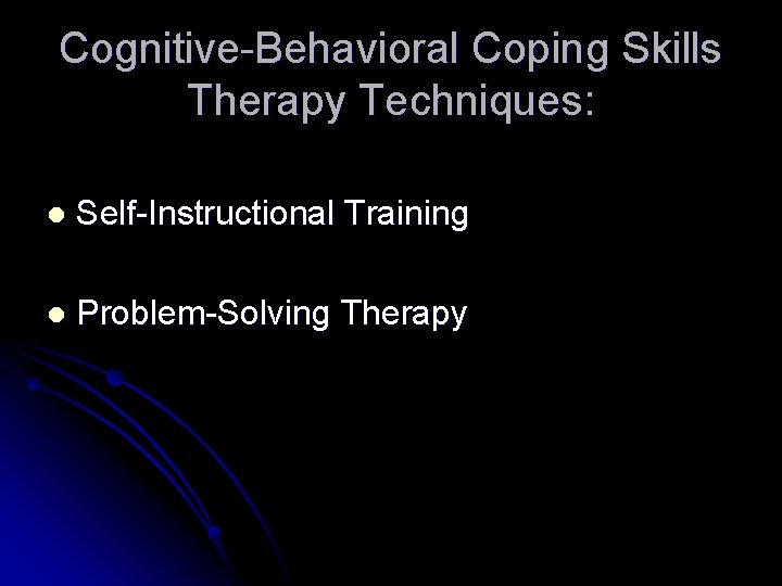 Cognitive-Behavioral Coping Skills Therapy Techniques: l Self-Instructional Training l Problem-Solving Therapy 