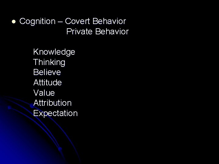 l Cognition – Covert Behavior Private Behavior Knowledge Thinking Believe Attitude Value Attribution Expectation