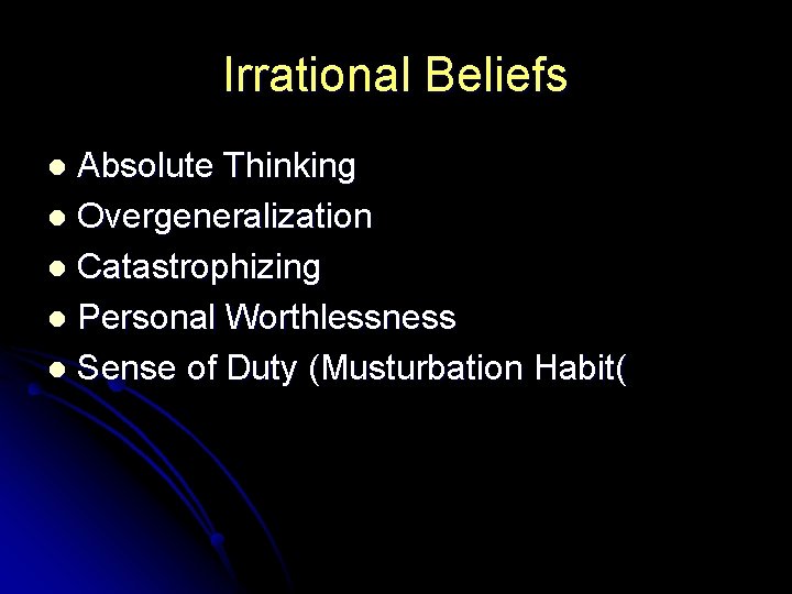 Irrational Beliefs Absolute Thinking l Overgeneralization l Catastrophizing l Personal Worthlessness l Sense of